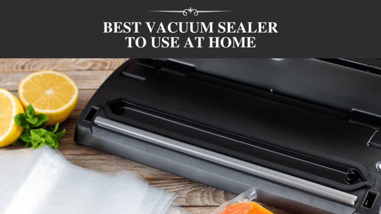 Best Vacuum Sealer To Use At Home