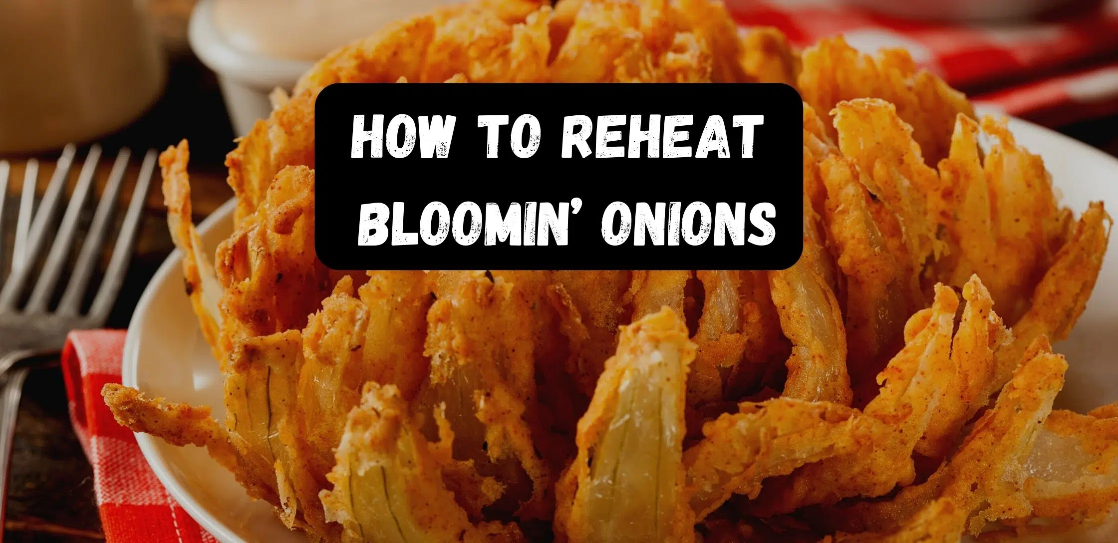 Crispy and Crunchy: How to Achieve the Perfectly Reheated Bloomin